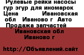 Рулевые рейки,насосы гур/эгур для иномарок › Цена ­ 5 000 - Ивановская обл., Иваново г. Авто » Продажа запчастей   . Ивановская обл.,Иваново г.
